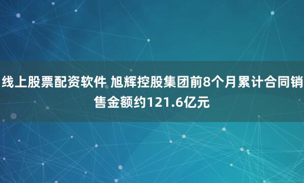 线上股票配资软件 旭辉控股集团前8个月累计合同销售金额约121.6亿元