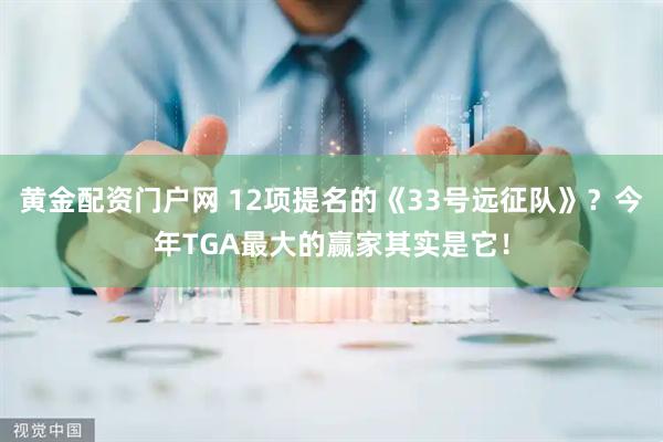 黄金配资门户网 12项提名的《33号远征队》？今年TGA最大的赢家其实是它！