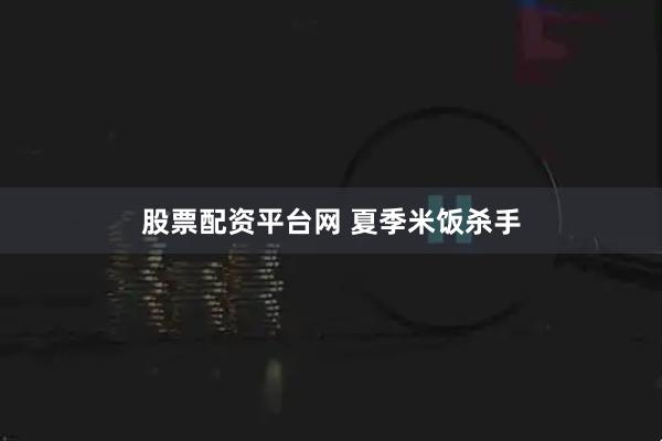 股票配资平台网 夏季米饭杀手