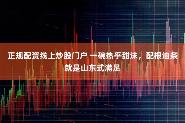 正规配资线上炒股门户 一碗热乎甜沫，配根油条就是山东式满足