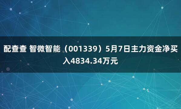 配查查 智微智能（001339）5月7日主力资金净买入4834.34万元