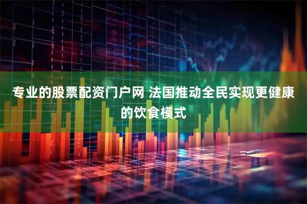 专业的股票配资门户网 法国推动全民实现更健康的饮食模式