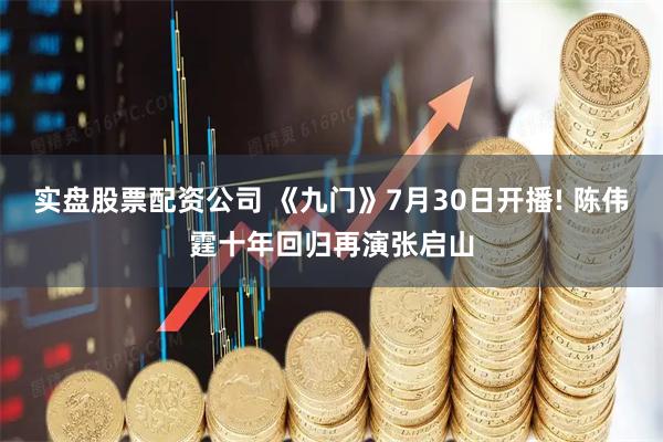 实盘股票配资公司 《九门》7月30日开播! 陈伟霆十年回归再演张启山