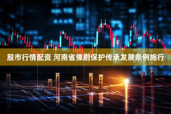股市行情配资 河南省豫剧保护传承发展条例施行