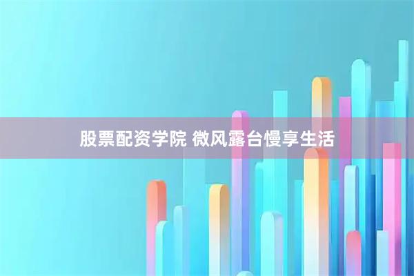 股票配资学院 微风露台慢享生活